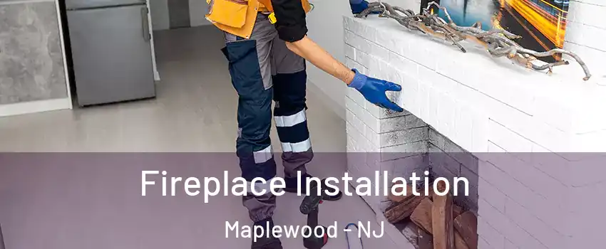  Fireplace Installation Maplewood - NJ