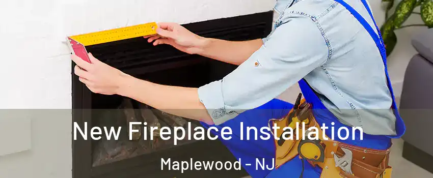  New Fireplace Installation Maplewood - NJ