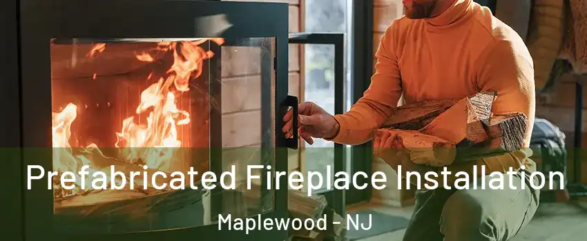  Prefabricated Fireplace Installation Maplewood - NJ