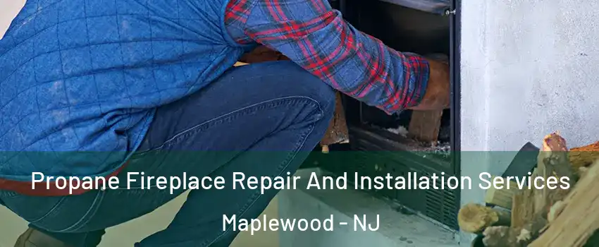  Propane Fireplace Repair And Installation Services Maplewood - NJ