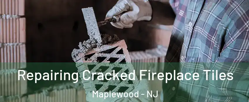  Repairing Cracked Fireplace Tiles Maplewood - NJ