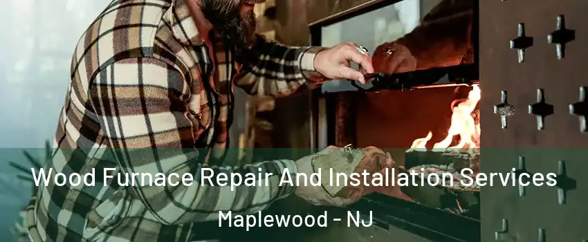  Wood Furnace Repair And Installation Services Maplewood - NJ